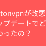 protonvpnが改悪？アップデートでどう変わったの？おすすめのVPNはある？